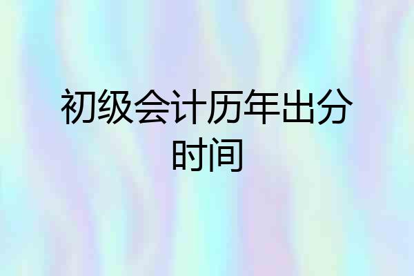 初级会计历年出分时间