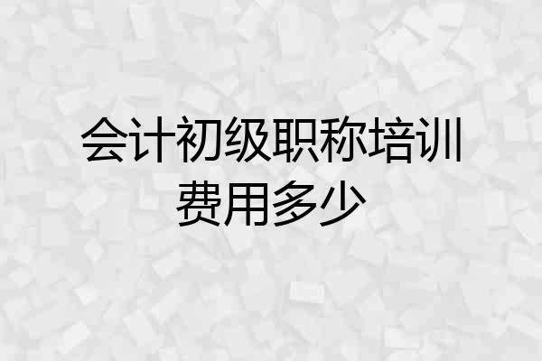 会计初级职称培训费用多少
