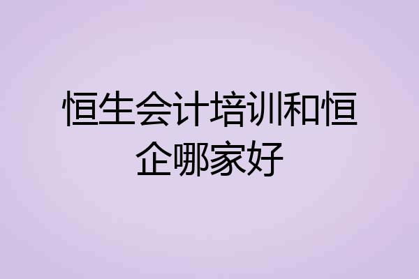 恒生会计培训和恒企哪家好