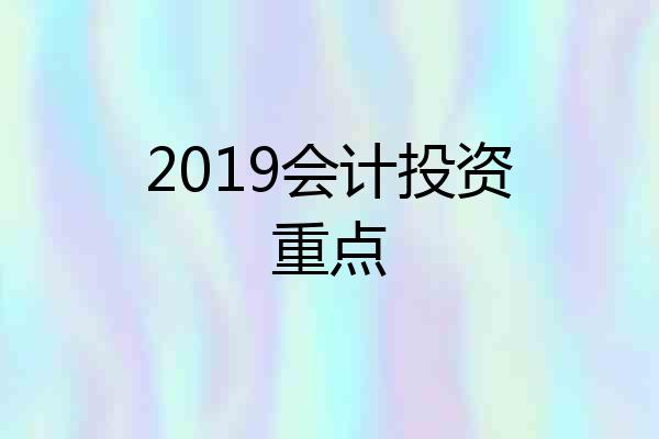 2019会计投资重点