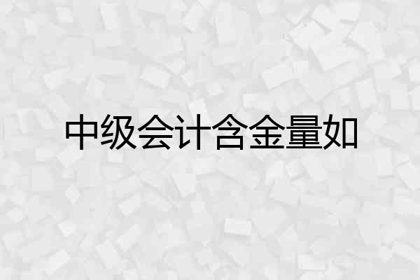 中级会计含金量如