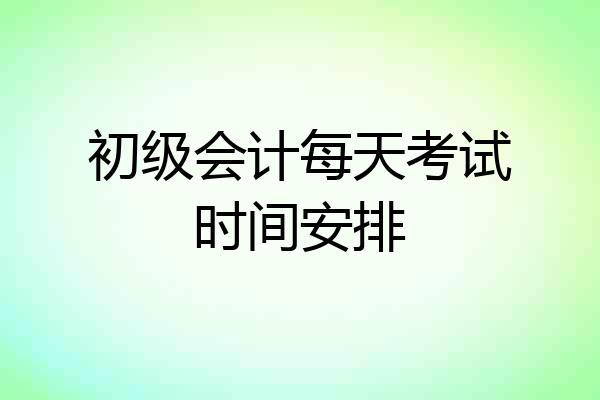 初级会计每天考试时间安排