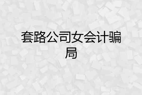 套路公司女会计骗局