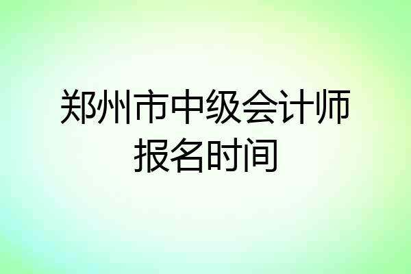 郑州市中级会计师报名时间