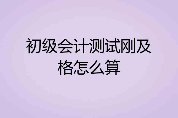 初级会计测试刚及格怎么算