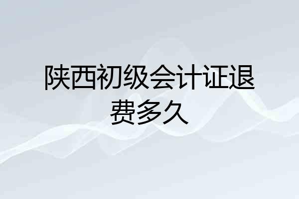 陕西初级会计证退费多久