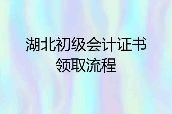 湖北初级会计证书领取流程