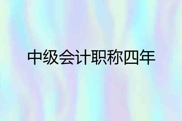 中级会计职称四年