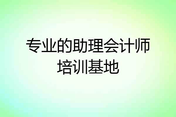 专业的助理会计师培训基地