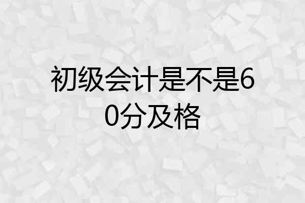 初级会计是不是60分及格