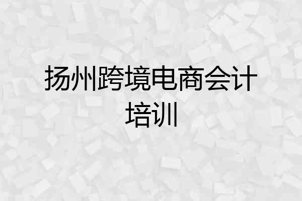 扬州跨境电商会计培训