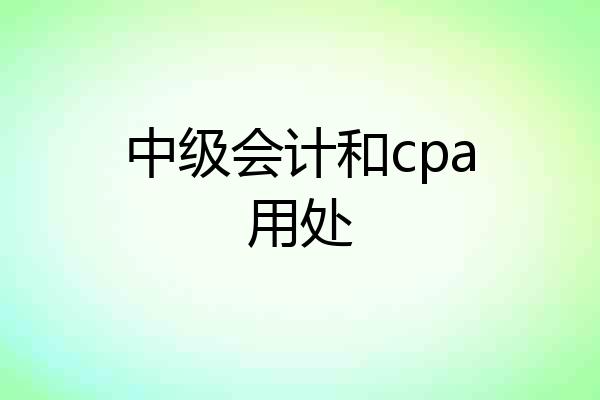 中级会计和cpa用处