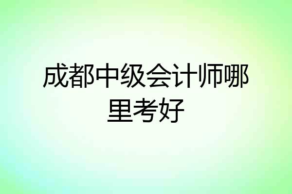 成都中级会计师哪里考好