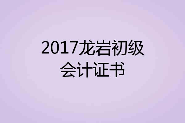 2017龙岩初级会计证书