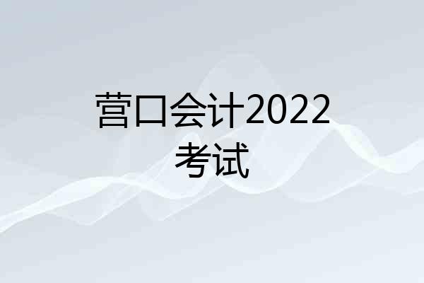 营口会计2022考试