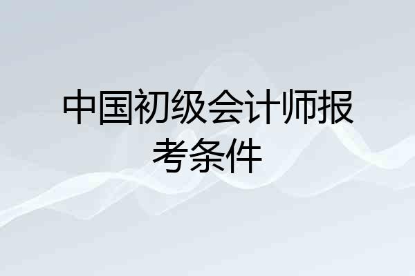中国初级会计师报考条件