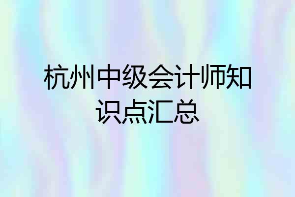 杭州中级会计师知识点汇总