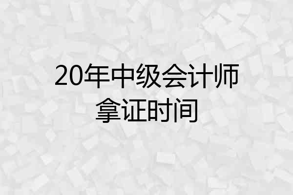 20年中级会计师拿证时间