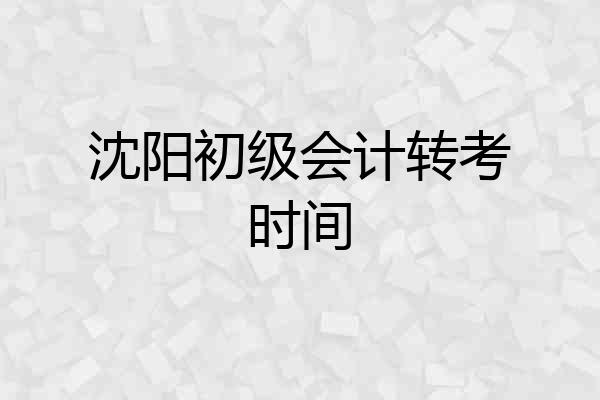 沈阳初级会计转考时间