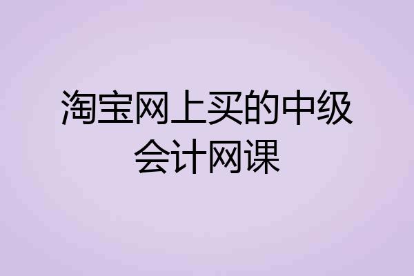 淘宝网上买的中级会计网课
