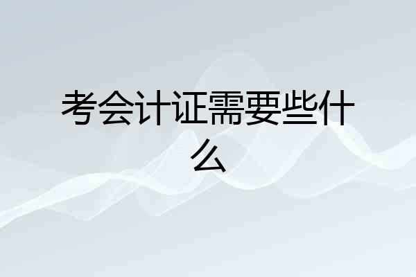 考会计证需要些什么
