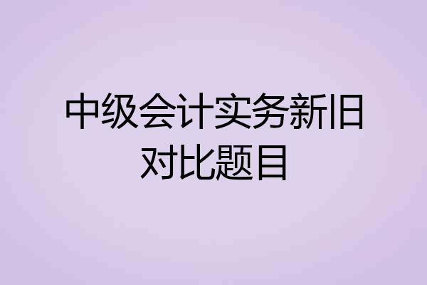 中级会计实务新旧对比题目