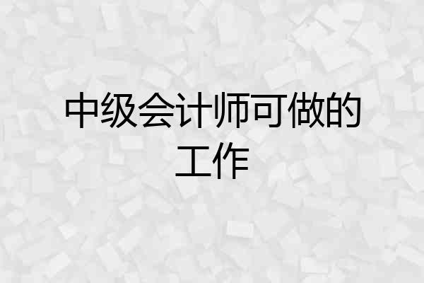 中级会计师可做的工作