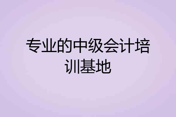 专业的中级会计培训基地