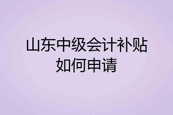 山东中级会计补贴如何申请