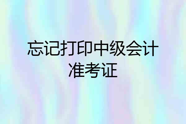 忘记打印中级会计准考证