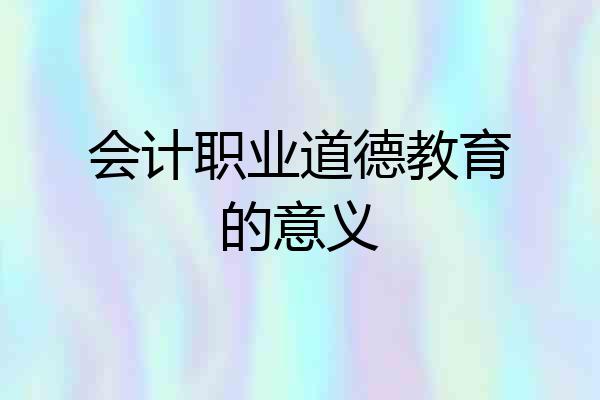 会计职业道德教育的意义