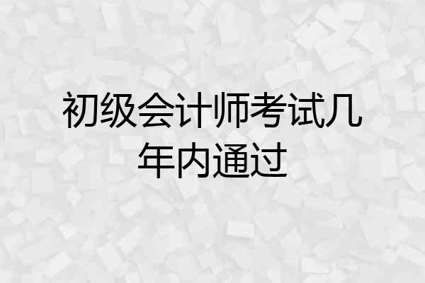初级会计师考试几年内通过