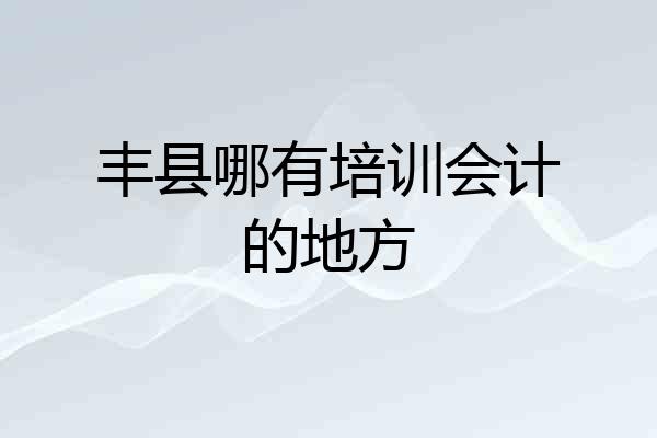 丰县哪有培训会计的地方