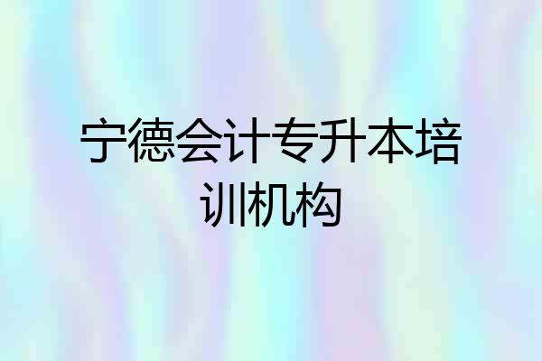 宁德会计专升本培训机构