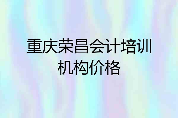 重庆荣昌会计培训机构价格