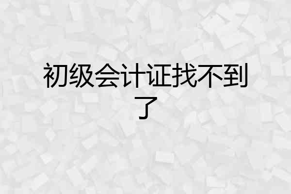 初级会计证找不到了