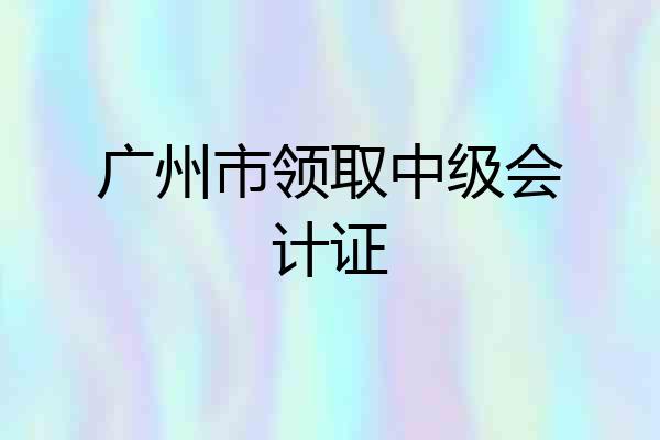 广州市领取中级会计证