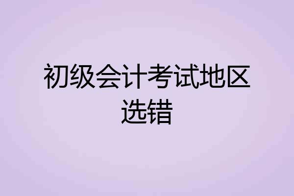 初级会计考试地区选错