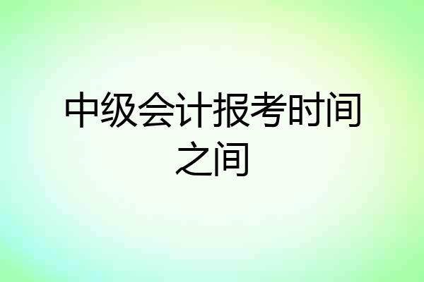 中级会计报考时间之间