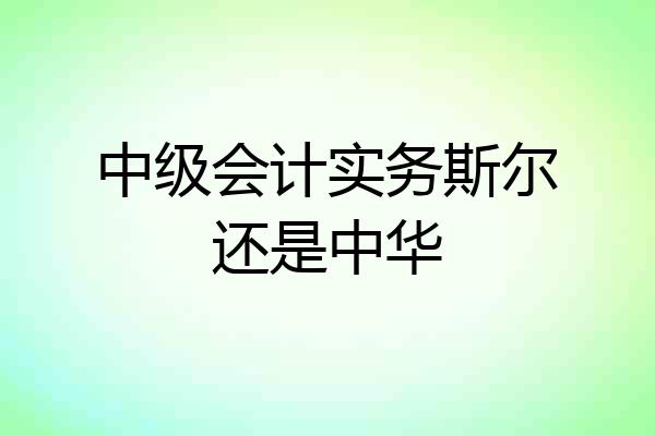 中级会计实务斯尔还是中华