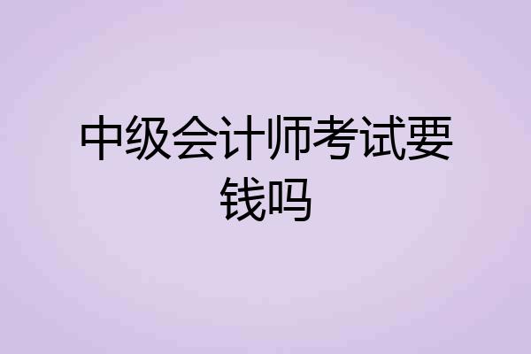中级会计师考试要钱吗