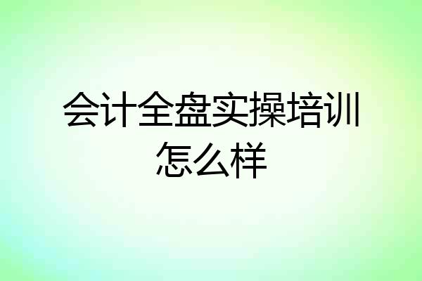会计全盘实操培训怎么样