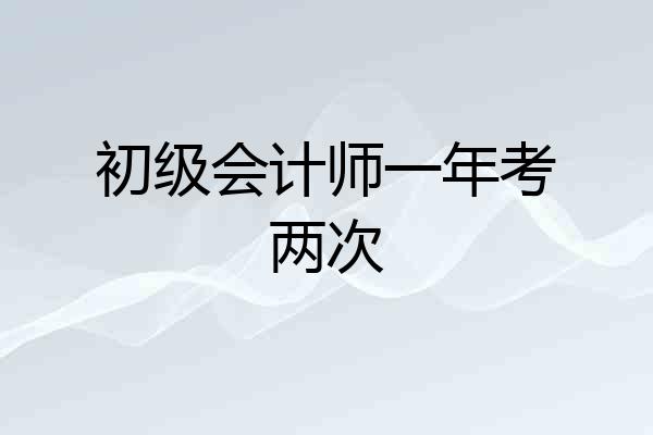 初级会计师一年考两次