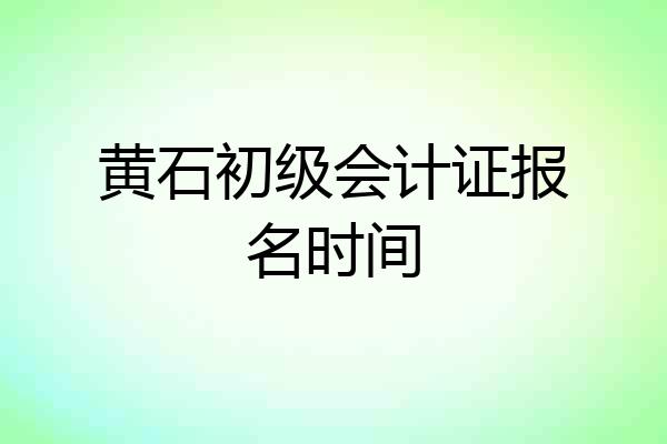 黄石初级会计证报名时间