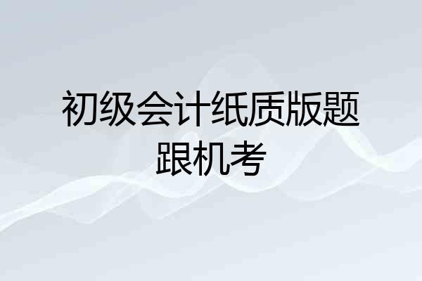 初级会计纸质版题跟机考