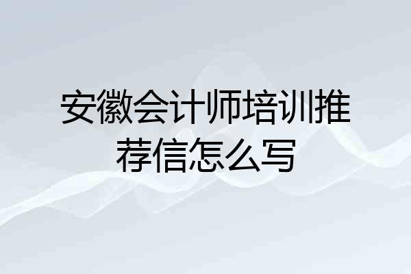 安徽会计师培训推荐信怎么写