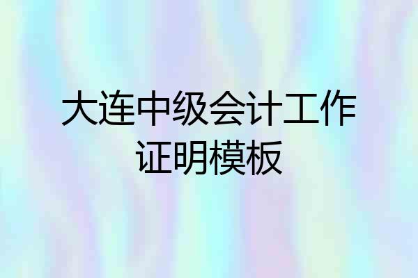 大连中级会计工作证明模板