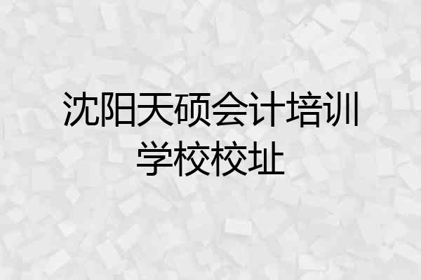 沈阳天硕会计培训学校校址