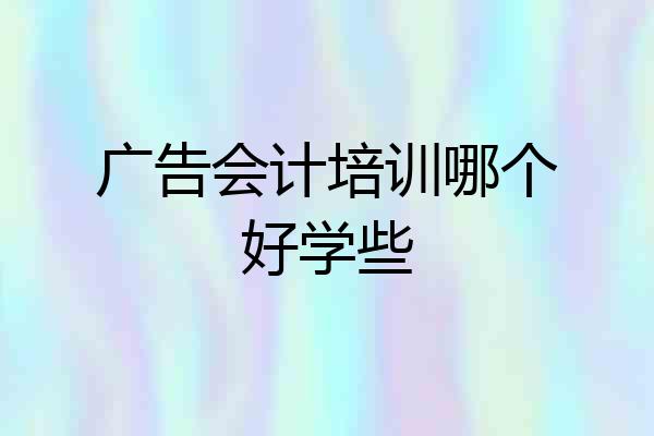 广告会计培训哪个好学些