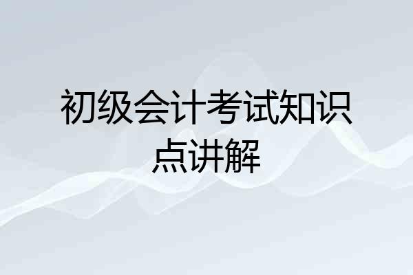 初级会计考试知识点讲解